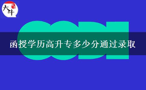 函授學(xué)歷高升專(zhuān)多少分通過(guò)錄取