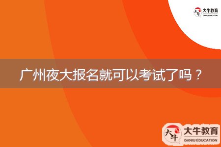 廣州夜大報(bào)名就可以考試了嗎？