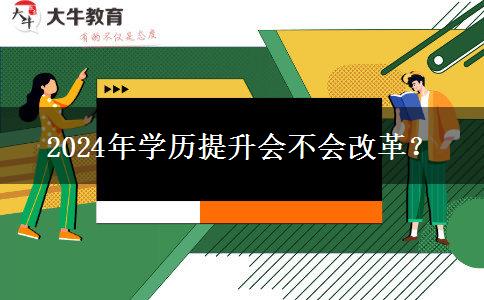 2024年學(xué)歷提升會不會改革？