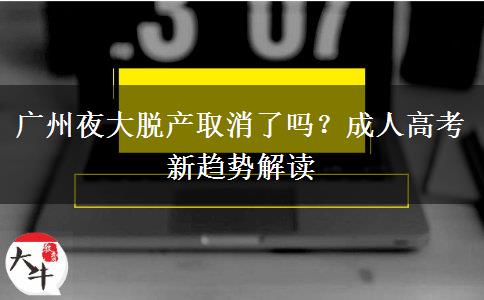 廣州夜大脫產(chǎn)取消了嗎？成人高考新趨勢解讀