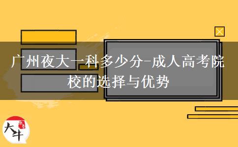 廣州夜大一科多少分-成人高考院校的選擇與優(yōu)勢(shì)