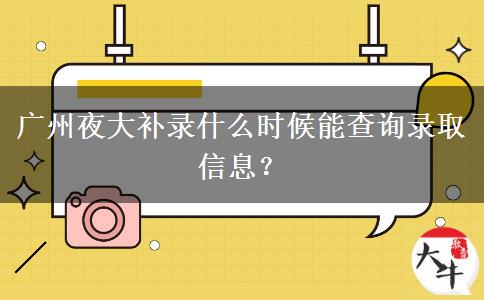 廣州夜大補(bǔ)錄什么時(shí)候能查詢錄取信息？