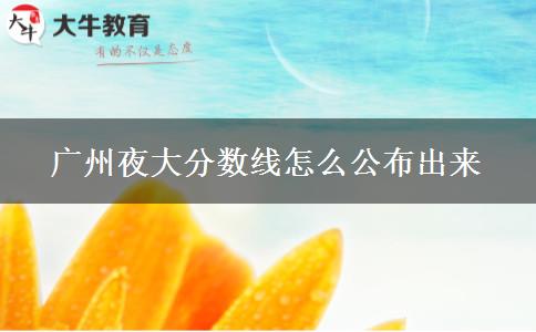 廣州夜大分?jǐn)?shù)線怎么公布出來