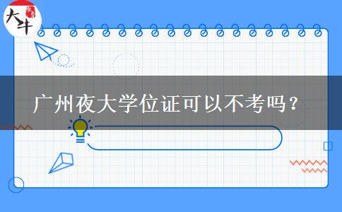 廣州夜大學(xué)位證可以不考嗎？