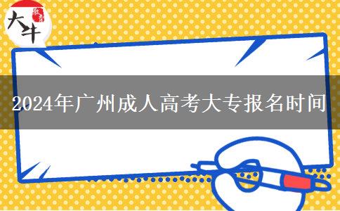 2024年廣州成人高考大專報(bào)名時(shí)間