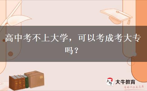 高中考不上大學(xué)，可以考成考大專(zhuān)嗎？