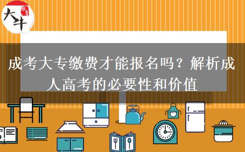 成考大專繳費(fèi)才能報(bào)名嗎？解析成人高考的必要性和價(jià)值