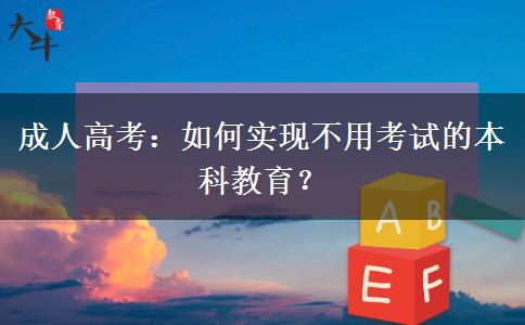 成人高考：如何實現(xiàn)不用考試的本科教育？