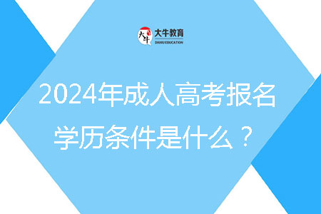 2024年成人高考報(bào)名學(xué)歷條件是什么？