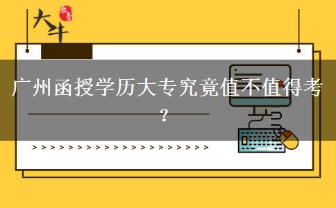 廣州函授學歷大專究竟值不值得考？