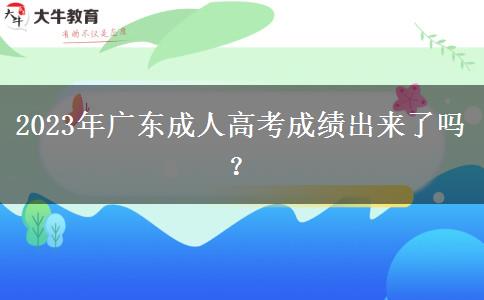 2023年廣東成人高考成績(jī)出來了嗎？