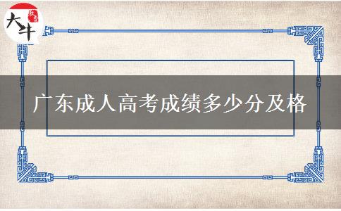 廣東成人高考成績(jī)多少分及格