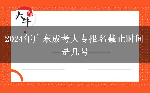 2024年廣東成考大專報名截止時間是幾號