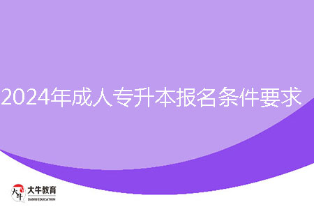 2024年成人專升本報名條件要求是什么？