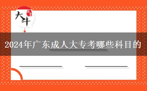 2024年廣東成人大專(zhuān)考哪些科目的