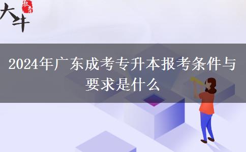 2024年廣東成考專升本報(bào)考條件與要求是什么