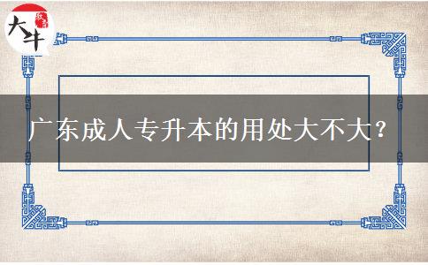 廣東成人專升本的用處大不大？