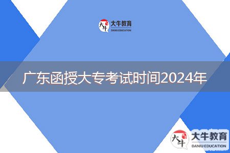 廣東函授大?？荚嚂r間2024年