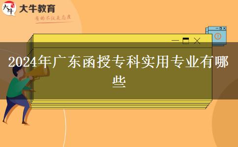 2024年廣東函授專科實用專業(yè)有哪些