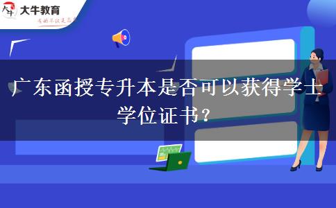 廣東函授專升本是否可以獲得學(xué)士學(xué)位證書(shū)？