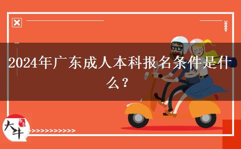 2024年廣東成人本科報名條件是什么？