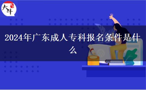 2024年廣東成人專科報(bào)名條件是什么