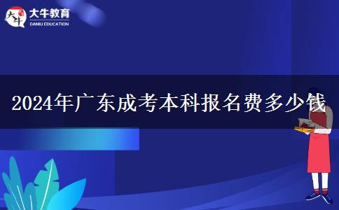 2024年廣東成考本科報(bào)名費(fèi)多少錢