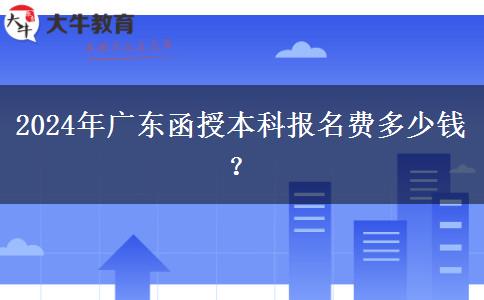 2024年廣東函授本科報名費多少錢？