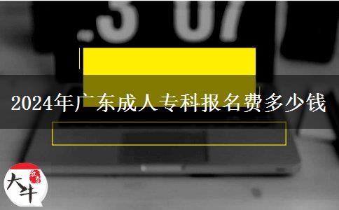 2024年廣東成人專科報名費(fèi)多少錢