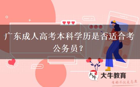 廣東成人高考本科學(xué)歷是否適合考公務(wù)員？