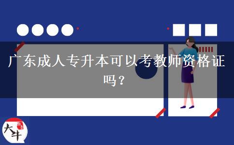 廣東成人專升本可以考教師資格證嗎？