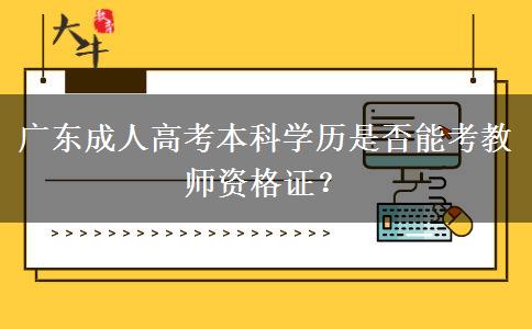 廣東成人高考本科學(xué)歷是否能考教師資格證？