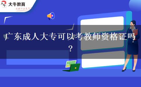 廣東成人大專可以考教師資格證嗎?