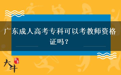 廣東成人高考?？瓶梢钥冀處熧Y格證嗎？