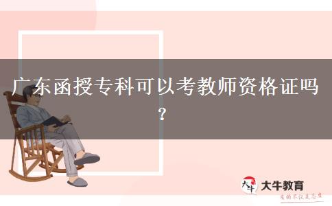 廣東函授?？瓶梢钥冀處熧Y格證嗎？