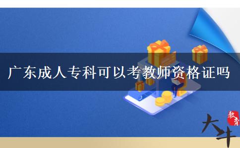 廣東成人?？瓶梢钥冀處熧Y格證嗎