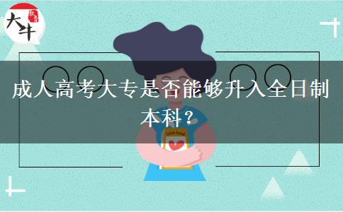 成人高考大專是否能夠升入全日制本科？