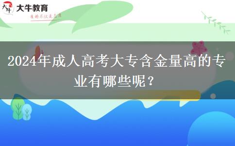 2024年成人高考大專含金量高的專業(yè)有哪些呢？