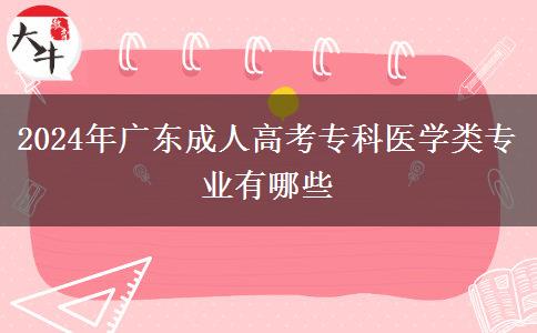 2024年廣東成人高考?？漆t(yī)學類專業(yè)有哪些