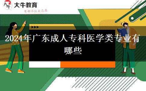 2024年廣東成人專科醫(yī)學類專業(yè)有哪些