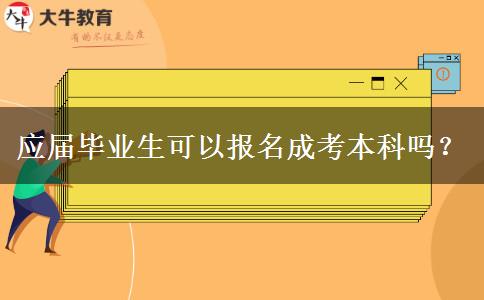 應(yīng)屆畢業(yè)生可以報名成考本科嗎？