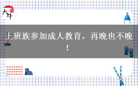 上班族參加成人教育，再晚也不晚！