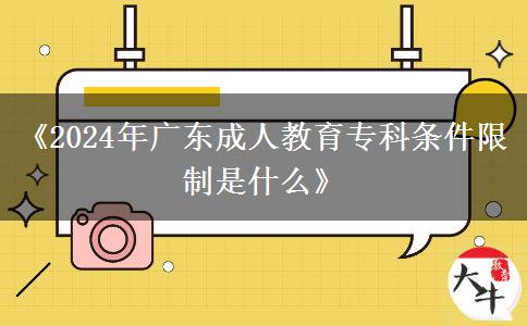 《2024年廣東成人教育?？茥l件限制是什么》