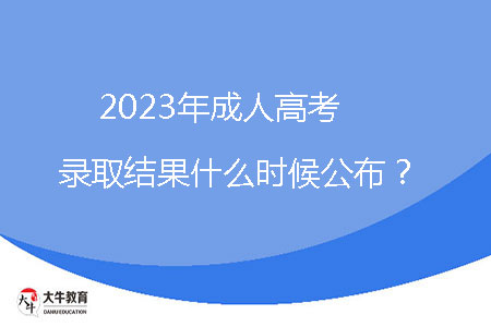 2023年成人高考錄取結(jié)果什么時(shí)候公布？