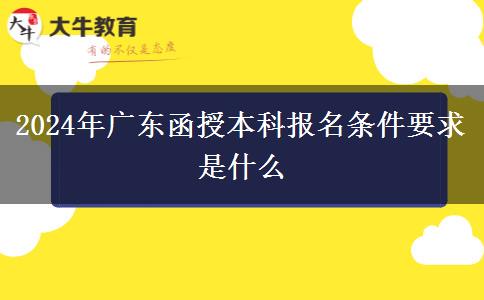 2024年廣東函授本科報名條件要求是什么