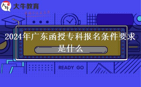 2024年廣東函授專科報名條件要求是什么