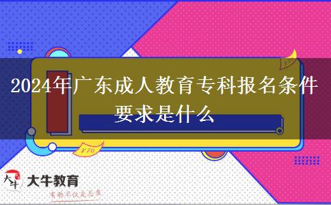 2024年廣東成人教育?？茍?bào)名條件要求是什么