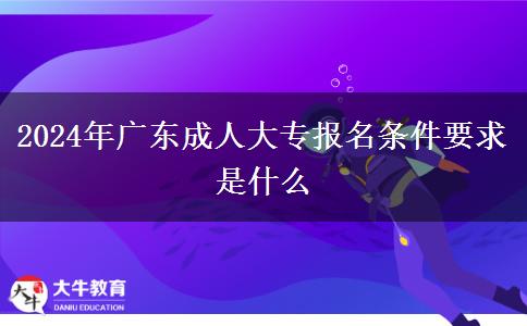 2024年廣東成人大專報(bào)名條件要求是什么