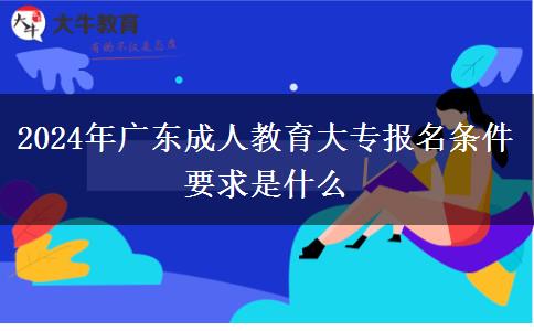 2024年廣東成人教育大專報(bào)名條件要求是什么