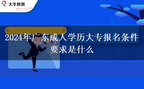 2024年廣東成人學歷大專報名條件要求是什么